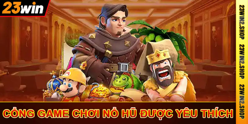 Cổng game nổ hũ được yêu thích