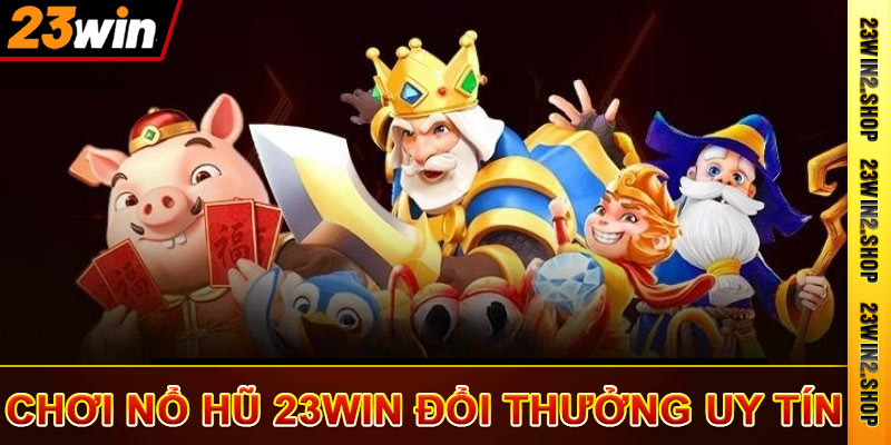 Nổ Hũ 23win - Game Slot Đổi Thưởng Tiền Mặt Trực Tuyến