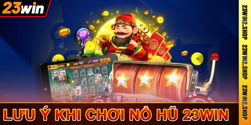 Những chú ý khi chơi nổ hũ 23win