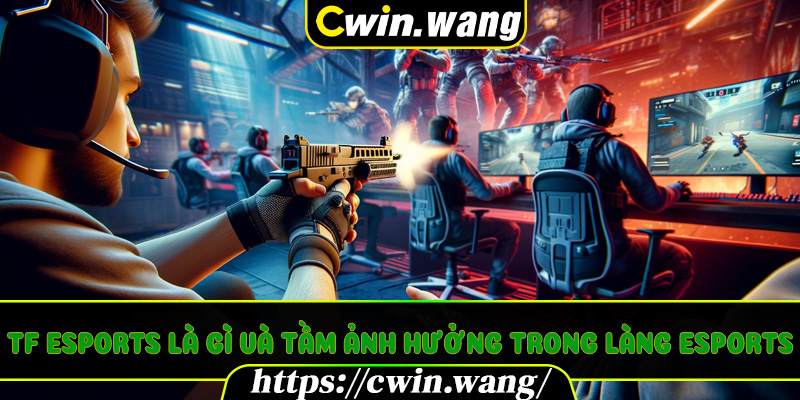 TF Esports là gì và tầm ảnh hưởng trong làng eSports