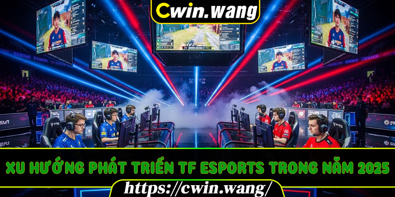 Xu hướng phát triển TF Esports trong năm 2025